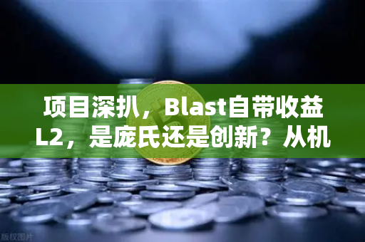 项目深扒，Blast自带收益L2，是庞氏还是创新？从机制到风险的全维度拆解