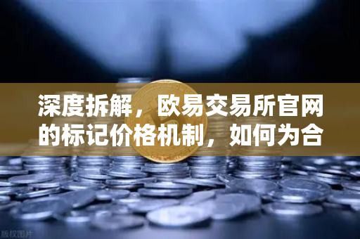 深度拆解，欧易交易所官网的标记价格机制，如何为合约市场装上防爆阀？