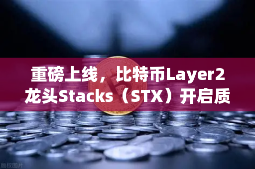 重磅上线，比特币Layer2龙头Stacks（STX）开启质押挖矿，欧易用户迎来新机遇