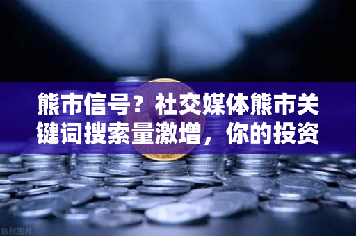 熊市信号？社交媒体熊市关键词搜索量激增，你的投资策略该调整吗？-第1张图片-欧易交易所