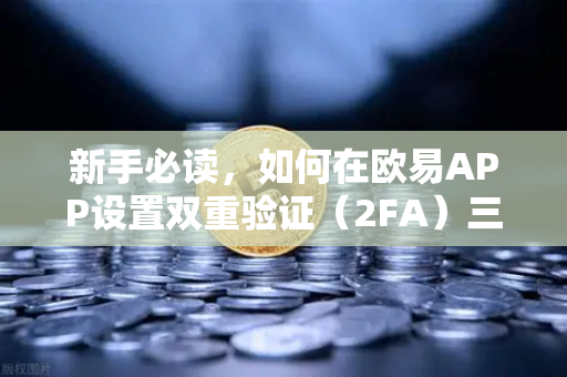 新手必读，如何在欧易APP设置双重验证（2FA）三步筑牢资产安全防线