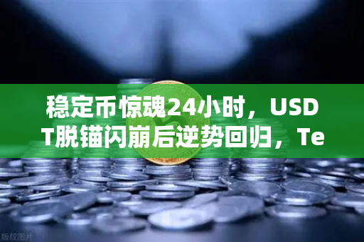 稳定币惊魂24小时,USDT脱锚闪崩后逆势回归,Tether百亿储备金审计报告能否打消市场疑虑?-第1张图片-欧易交易所 稳定币惊魂24小时,USDT脱锚闪崩后逆势回归,Tether百亿储备金审计报告能否打消市场疑虑?-第1张图片-欧易交易所