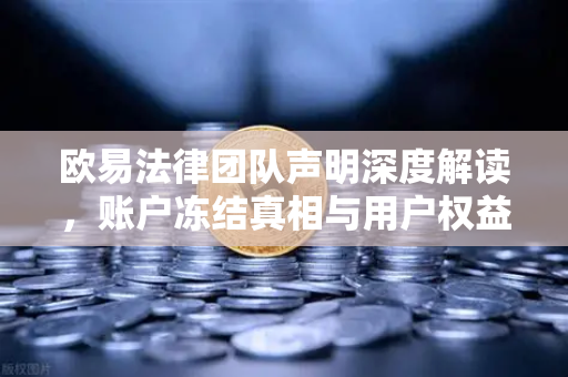 欧易法律团队声明深度解读,账户冻结真相与用户权益保障全指南-第1张图片-欧易交易所 欧易法律团队声明深度解读,账户冻结真相与用户权益保障全指南-第1张图片-欧易交易所