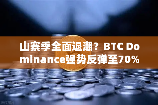 山寨季全面退潮？BTC Dominance强势反弹至70%心理关口—市场风向要变了吗？