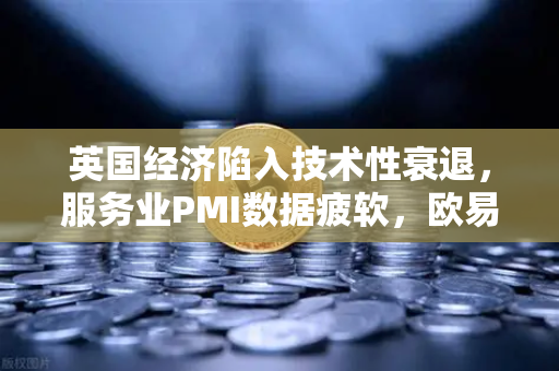 英国经济陷入技术性衰退，服务业PMI数据疲软，欧易交易所官网解析市场趋势-第1张图片-欧易交易所