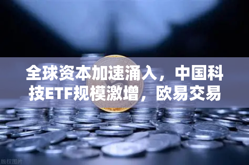 全球资本加速涌入，中国科技ETF规模激增，欧易交易所官网引领数字资产新浪潮