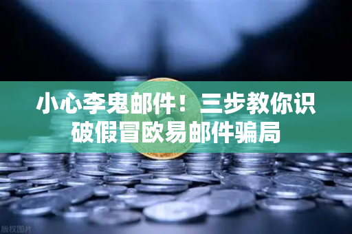 小心李鬼邮件！三步教你识破假冒欧易邮件骗局-第1张图片-欧易交易所