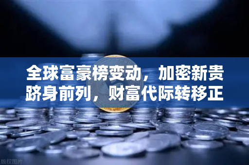 全球富豪榜变动，加密新贵跻身前列，财富代际转移正在上演-第1张图片-欧易交易所