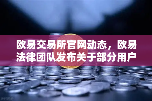 欧易交易所官网动态，欧易法律团队发布关于部分用户账户被冻结的详细调查说明