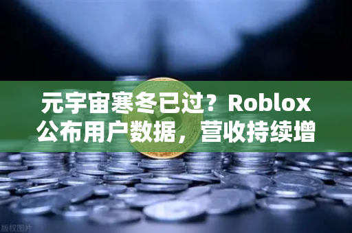 元宇宙寒冬已过？Roblox公布用户数据，营收持续增长-第1张图片-欧易交易所