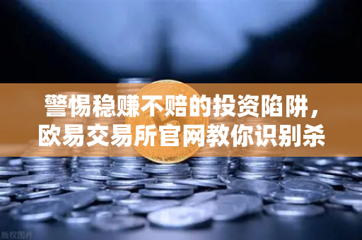 警惕稳赚不赔的投资陷阱，欧易交易所官网教你识别杀猪盘-第1张图片-欧易交易所