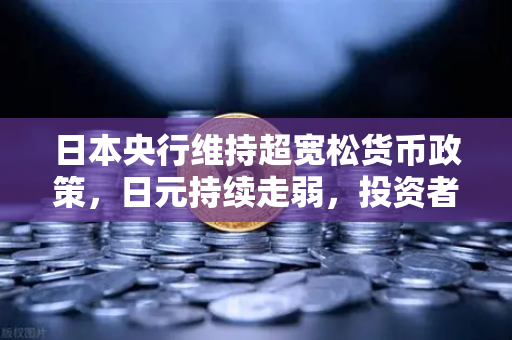 日本央行维持超宽松货币政策，日元持续走弱，投资者如何应对汇率波动？-第1张图片-欧易交易所