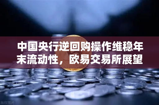中国央行逆回购操作维稳年末流动性，欧易交易所展望市场新动向