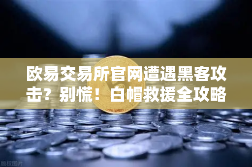 欧易交易所官网遭遇黑客攻击？别慌！白帽救援全攻略（附紧急措施清单）-第1张图片-欧易交易所