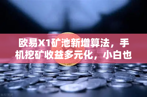 欧易X1矿池新增算法，手机挖矿收益多元化，小白也能轻松上手