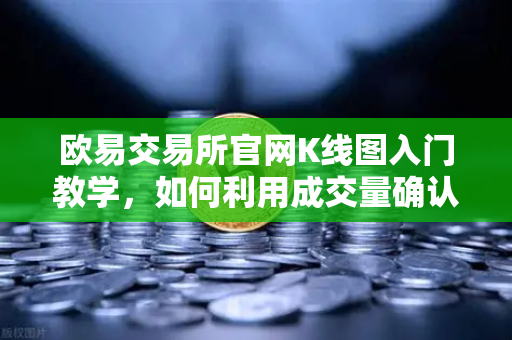 欧易交易所官网K线图入门教学，如何利用成交量确认价格突破的有效性？-第1张图片-欧易交易所