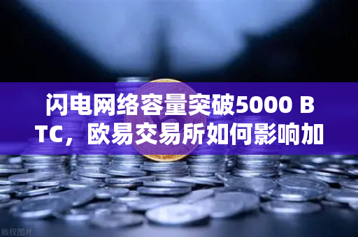 闪电网络容量突破5000 BTC，欧易交易所如何影响加密支付未来？-第1张图片-欧易交易所