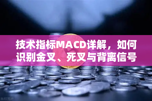 技术指标MACD详解，如何识别金叉、死叉与背离信号？新手也能轻松掌握的实战技巧-第1张图片-欧易交易所