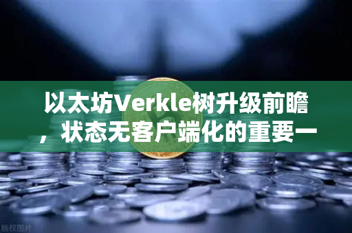 以太坊Verkle树升级前瞻，状态无客户端化的重要一步-第1张图片-欧易交易所