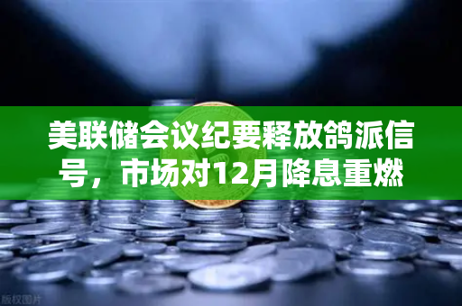 美联储会议纪要释放鸽派信号，市场对12月降息重燃希望，加密市场迎新一轮机遇？-第1张图片-欧易交易所