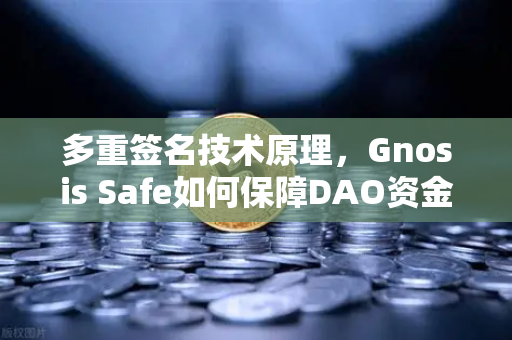 多重签名技术原理，Gnosis Safe如何保障DAO资金安全？