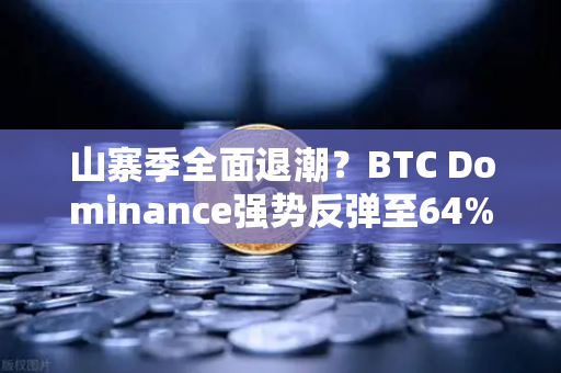 山寨季全面退潮？BTC Dominance强势反弹至64%心理关口