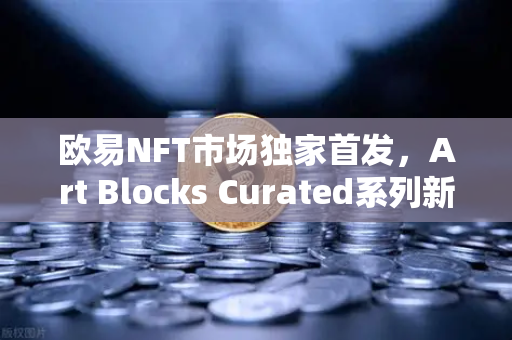 欧易NFT市场独家首发，Art Blocks Curated系列新艺术家作品，数字艺术新纪元开启-第1张图片-欧易交易所