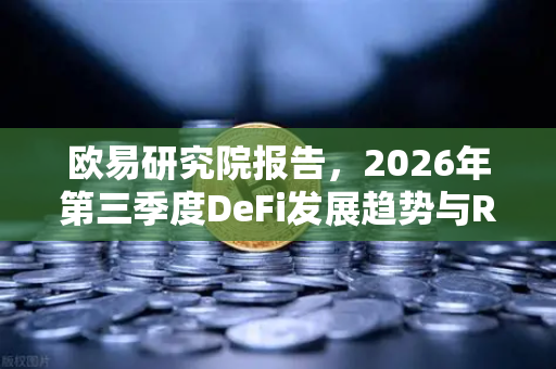 欧易研究院报告，2026年第三季度DeFi发展趋势与RWA赛道展望-第1张图片-欧易交易所