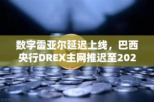 数字雷亚尔延迟上线，巴西央行DREX主网推迟至2027年，对加密市场意味着什么？-第1张图片-欧易交易所