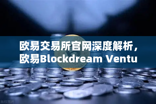 欧易交易所官网深度解析，欧易Blockdream Ventures投资数百个项目，哪些是下一个百倍币？