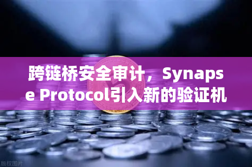 跨链桥安全审计，Synapse Protocol引入新的验证机制，欧易交易所持续关注DeFi安全新范式-第1张图片-欧易交易所
