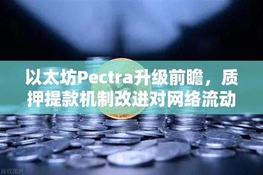 以太坊Pectra升级前瞻，质押提款机制改进对网络流动性的深度影响-第1张图片-欧易交易所