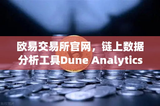 欧易交易所官网，链上数据分析工具Dune Analytics进阶教程—编写SQL查询