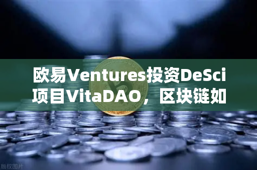欧易Ventures投资DeSci项目VitaDAO，区块链如何重塑科研新范式-第1张图片-欧易交易所