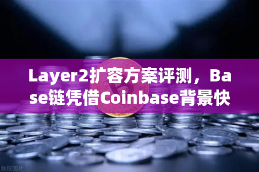 Layer2扩容方案评测，Base链凭借Coinbase背景快速崛起，欧易交易所用户该如何选择？-第1张图片-欧易交易所