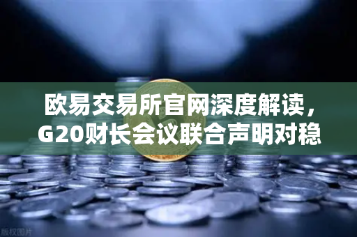 欧易交易所官网深度解读，G20财长会议联合声明对稳定币监管的新风向-第1张图片-欧易交易所
