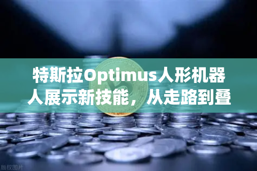 特斯拉Optimus人形机器人展示新技能，从走路到叠衣，AI进化的下一个风口？-第1张图片-欧易交易所