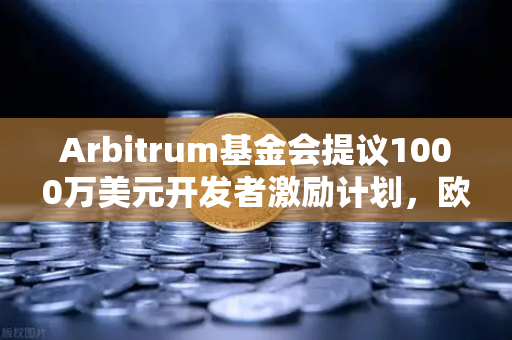 Arbitrum基金会提议1000万美元开发者激励计划，欧易交易所关注生态新机遇