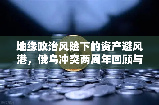 地缘政治风险下的资产避风港，俄乌冲突两周年回顾与加密资产的避险逻辑-第1张图片-欧易交易所