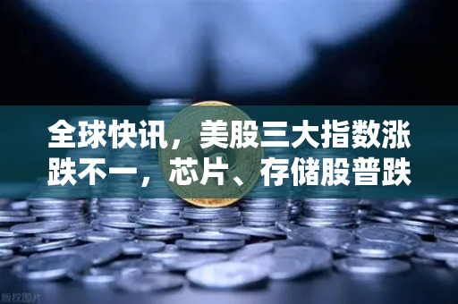 全球快讯，美股三大指数涨跌不一，芯片、存储股普跌—市场情绪与投资策略深度解析-第1张图片-欧易交易所