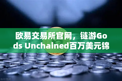 欧易交易所官网，链游Gods Unchained百万美元锦标赛引爆数字资产新热潮-第1张图片-欧易交易所