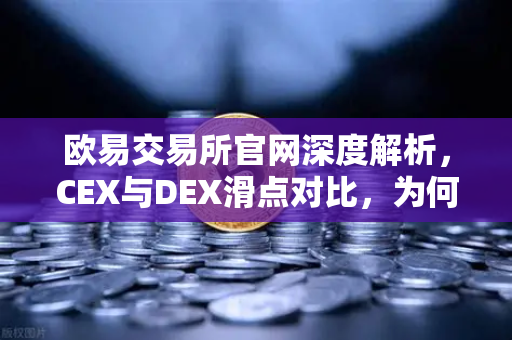 欧易交易所官网深度解析，CEX与DEX滑点对比，为何大额交易更适合在CEX进行？