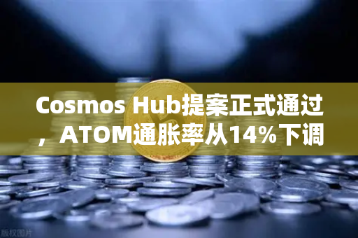 Cosmos Hub提案正式通过，ATOM通胀率从14%下调至7%欧易交易所用户如何应对？-第1张图片-欧易交易所