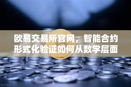 欧易交易所官网，智能合约形式化验证如何从数学层面杜绝代码漏洞-第1张图片-欧易交易所