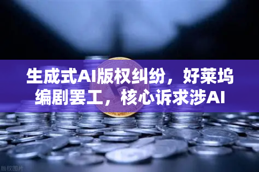 生成式AI版权纠纷，好莱坞编剧罢工，核心诉求涉AI