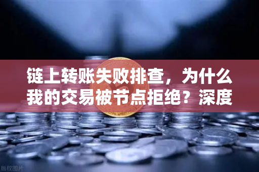 链上转账失败排查，为什么我的交易被节点拒绝？深度解析与解决方案-第1张图片-欧易交易所