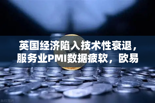 英国经济陷入技术性衰退，服务业PMI数据疲软，欧易交易所官网解读全球市场新格局-第1张图片-欧易交易所