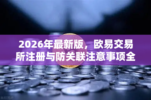 2026年最新版，欧易交易所注册与防关联注意事项全攻略-第1张图片-欧易交易所