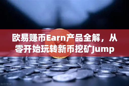 欧易赚币Earn产品全解，从零开始玩转新币挖矿Jumpstart，小白也能轻松上手