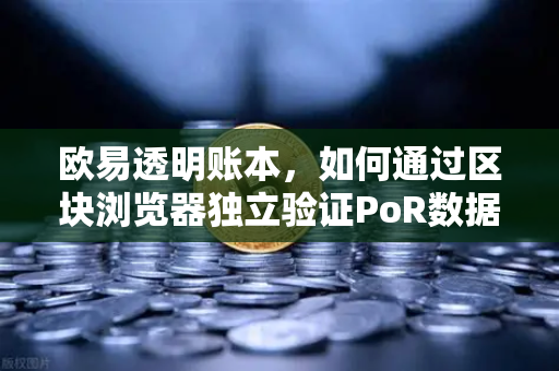欧易透明账本，如何通过区块浏览器独立验证PoR数据？